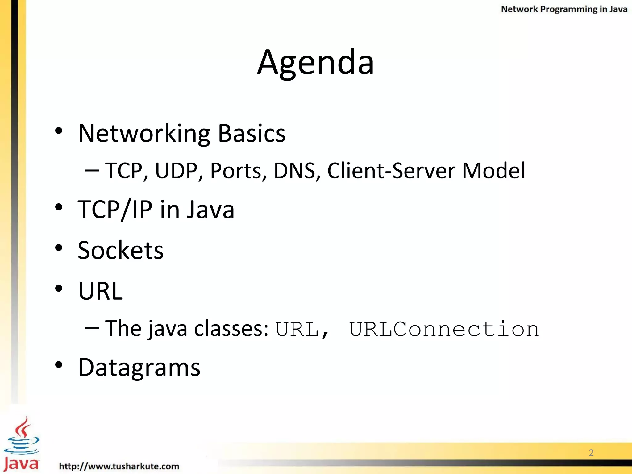Agenda Networking Basics TCP, UDP, Ports, DNS, Client-Server Model TCP/IP in Java Sockets URL The java classes:  URL, URLConnection Datagrams 