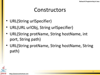 Constructors URL(String urlSpecifier) URL(URL urlObj, String urlSpecifier) URL(String protName, String hostName, int port, String path) URL(String protName, String hostName, String path) 