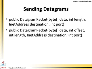Sending Datagrams public DatagramPacket(byte[] data, int length, InetAddress destination, int port) public DatagramPacket(byte[] data, int offset, int length,  InetAddress destination, int port) 