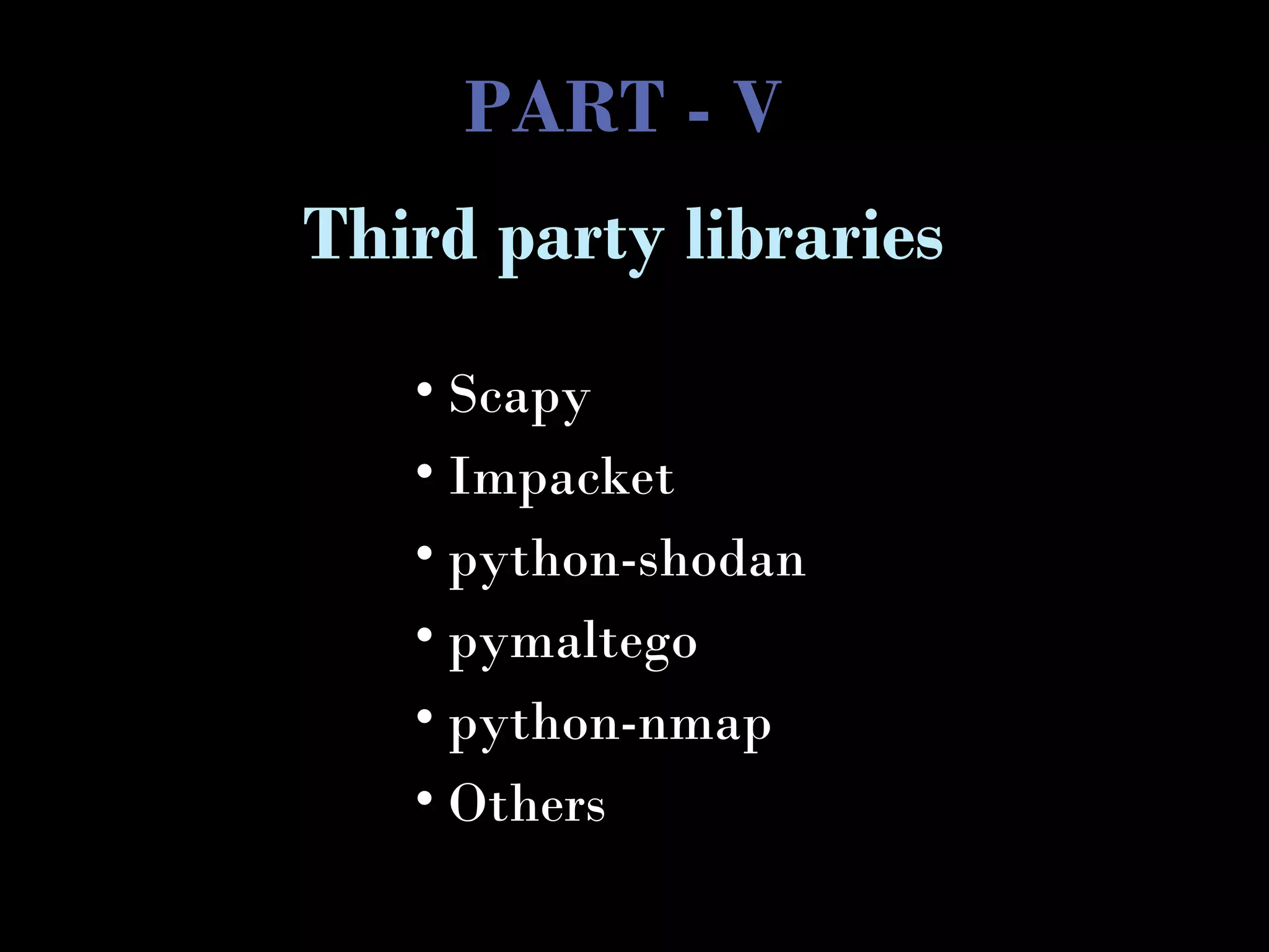 PART - V
• Scapy
• Impacket
• python-shodan
• pymaltego
• python-nmap
• Others
Third party libraries