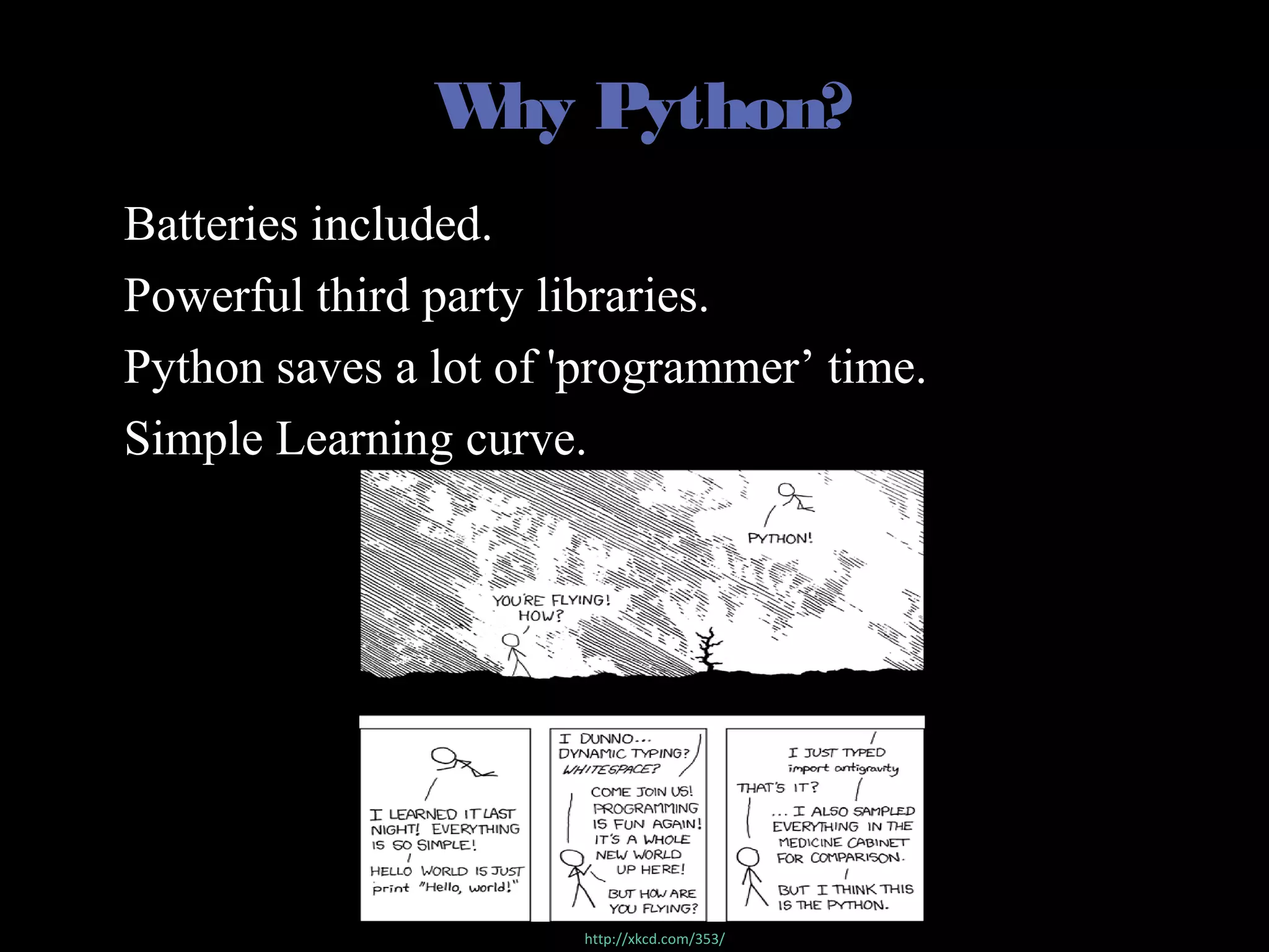 Why Python?
• Batteries included.
• Powerful third party libraries.
• Python saves a lot of 'programmer’ time.
• Simple Learning curve.
http://xkcd.com/353/