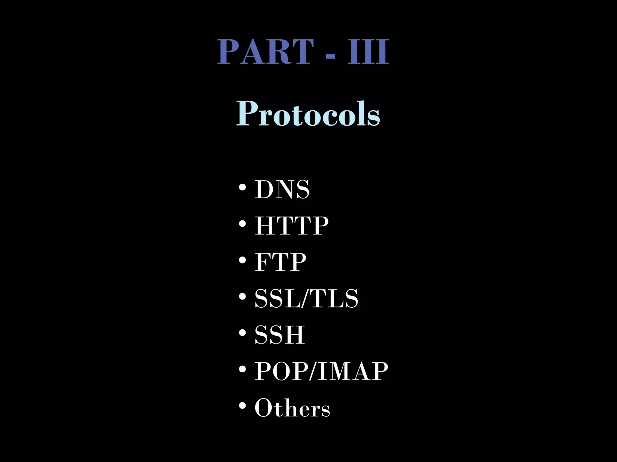 PART - III
• DNS
• HTTP
• FTP
• SSL/TLS
• SSH
• POP/IMAP
• Others
Protocols