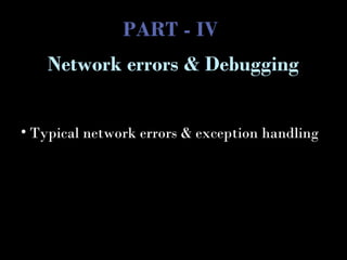 PART - IV
• Typical network errors & exception handling
Network errors & Debugging
 