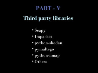 PART - V
• Scapy
• Impacket
• python-shodan
• pymaltego
• python-nmap
• Others
Third party libraries
 