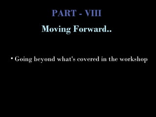 PART - VIII
• Going beyond what's covered in the workshop
Moving Forward..
 