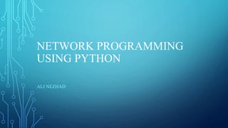 NETWORK PROGRAMMING
USING PYTHON
ALI NEZHAD
 