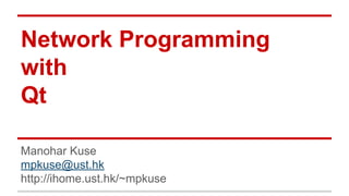 Network Programming
with
Qt
Manohar Kuse
mpkuse@ust.hk
http://ihome.ust.hk/~mpkuse
 
