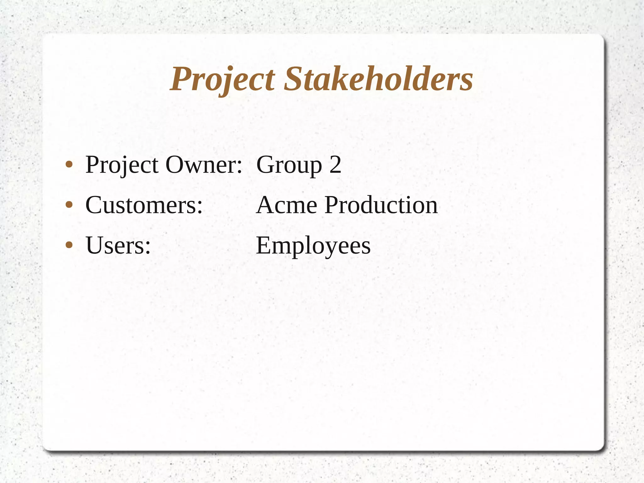 Project Stakeholders

●   Project Owner: Group 2
●   Customers:    Acme Production
●   Users:        Employees
 