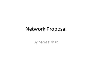 Network Proposal
By hamza khan
 