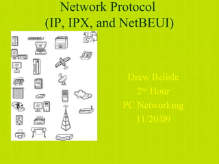 Network Protocol
(IP, IPX, and NetBEUI)


              Drew Belisle
                2nd Hour
             PC Networking
               11/20/09
 