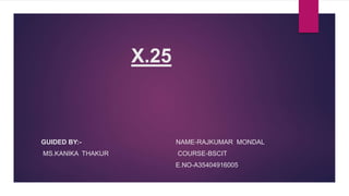 X.25
GUIDED BY:- NAME-RAJKUMAR MONDAL
MS.KANIKA THAKUR COURSE-BSCIT
E.NO-A35404916005
 