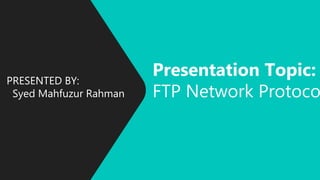 PRESENTED BY:
Syed Mahfuzur Rahman
Presentation Topic:
FTP Network Protoco
 