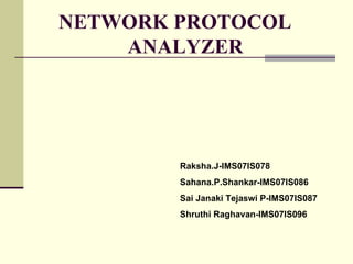 NETWORK PROTOCOL  ANALYZER Raksha.J-IMS07IS078 Sahana.P.Shankar-IMS07IS086 Sai Janaki Tejaswi P-IMS07IS087 Shruthi Raghavan-IMS07IS096 