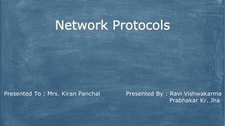Network Protocols
Presented To : Mrs. Kiran Panchal Presented By : Ravi Vishwakarma
Prabhakar Kr. Jha
 