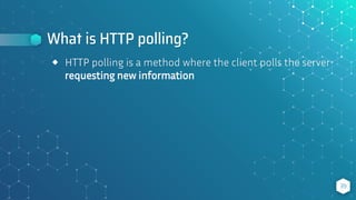 What is HTTP polling?
39
⬥ HTTP polling is a method where the client polls the server
requesting new information
 