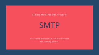 SMTP
a standard protocol on a TCP/IP network
for sending emails
Simple Mail Transfer Protocol
 