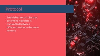 Protocol
Established set of rules that
determine how data is
transmitted between
different devices in the same
network
 