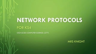 NETWORK PROTOCOLS
FOR KS4
OCR GCSE COMPUTER SCIENCE (J277)
MRS KNIGHT
 