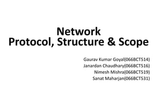 Network
Protocol, Structure & Scope
Gaurav Kumar Goyal(066BCT514)
Janardan Chaudhary(066BCT516)
Nimesh Mishra(066BCT519)
Sanat Maharjan(066BCT531)
 