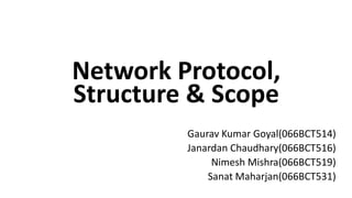 Network Protocol,
Structure & Scope
Gaurav Kumar Goyal(066BCT514)
Janardan Chaudhary(066BCT516)
Nimesh Mishra(066BCT519)
Sanat Maharjan(066BCT531)
 