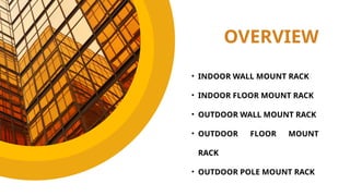 OVERVIEW
• INDOOR WALL MOUNT RACK
• INDOOR FLOOR MOUNT RACK
• OUTDOOR WALL MOUNT RACK
• OUTDOOR FLOOR MOUNT
RACK
• OUTDOOR POLE MOUNT RACK
 