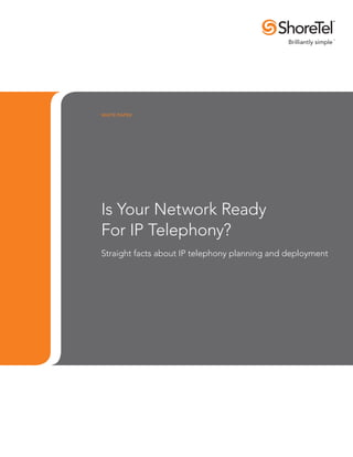 WHITE PAPER




Is Your Network Ready
For IP Telephony?
Straight facts about IP telephony planning and deployment
 