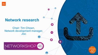 Network research
Chair: Tim Chown,
Network development manager,
Jisc
 