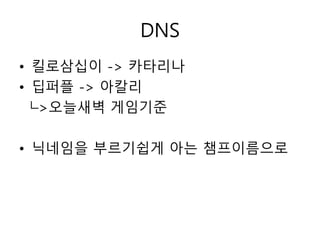 DNS 
• 킬로삼십이 -> 카타리나 
• 딥퍼플 -> 아칼리 
└>오늘새벽 게임기준 
• 닉네임을 부르기쉽게 아는 챔프이름으로 
 