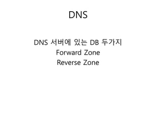 DNS 
DNS 서버에 있는 DB 두가지 
Forward Zone 
Reverse Zone 
 