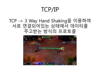 TCP/IP 
TCP -> 3 Way Hand Shaking을 이용하여 
서로 연결되어있는 상태에서 데이터를 
주고받는 방식의 프로토콜 
 