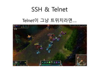 SSH & Telnet 
Telnet이 그냥 트위치라면…. 
 