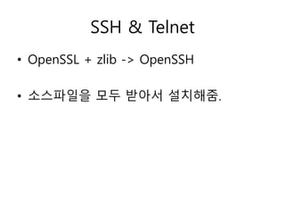SSH & Telnet 
• OpenSSL + zlib -> OpenSSH 
• 소스파일을 모두 받아서 설치해줌. 
 
