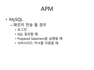 APM 
• MySQL 
– 패킷이 전송 될 경우 
• 로그인 
• SQL 질의할 때 
• Prepared Satement을 실행할 때 
• 서버사이드 커서를 이용할 때 
 