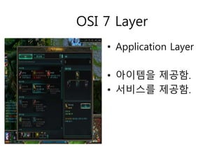 OSI 7 Layer 
• Application Layer 
• 아이템을 제공함. 
• 서비스를 제공함. 
 