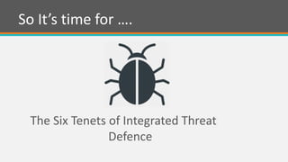 The Six Tenets of Integrated Threat
Defence
So It’s time for ….
 