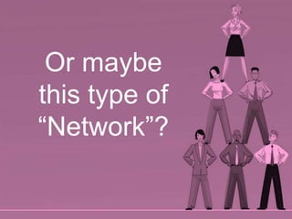 Or maybe this type of “Network”?