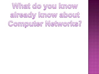 What do you knowalready know about Computer Networks?
