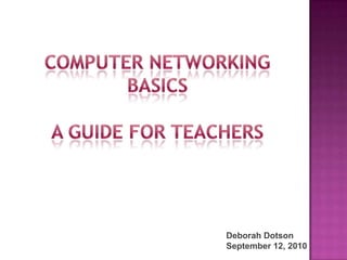 computer networking Basics A guide for teachers Deborah Dotson September 12, 2010 