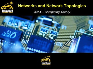 Networks and Network Topologies A451 – Computing Theory 