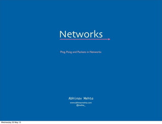 Networks
Ping, Pong and Packets in Networks
www.abhinavmehta.com
@mehta_
Abhinav Mehta
Wednesday 29 May 13
 