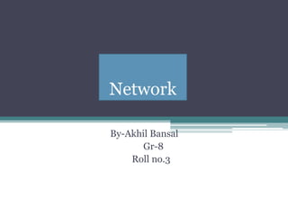 Network
By-Akhil Bansal
Gr-8
Roll no.3
 