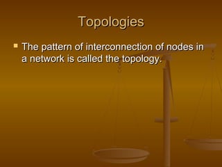 TTooppoollooggiieess 
 TThhee ppaatttteerrnn ooff iinntteerrccoonnnneeccttiioonn ooff nnooddeess iinn 
aa nneettwwoorrkk iiss ccaalllleedd tthhee ttooppoollooggyy.. 
 