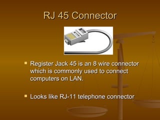 RRJJ 4455 CCoonnnneeccttoorr 
 RReeggiisstteerr JJaacckk 4455 iiss aann 88 wwiirree ccoonnnneeccttoorr 
wwhhiicchh iiss ccoommmmoonnllyy uusseedd ttoo ccoonnnneecctt 
ccoommppuutteerrss oonn LLAANN.. 
 LLooookkss lliikkee RRJJ--1111 tteelleepphhoonnee ccoonnnneeccttoorr 
 