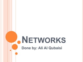 NETWORKS
Done by: Ali Al Qubaisi
 