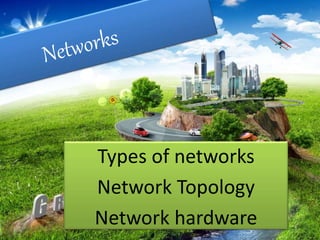 Types of networks
Network Topology
Network hardware
 