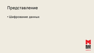 Представление
• Шифрование данных
 