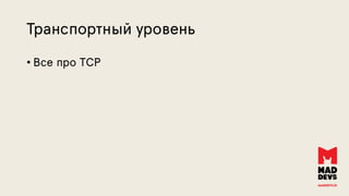 Транспортный уровень
• Все про TCP
 