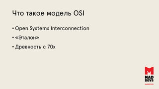 Что такое модель OSI
• Open Systems Interconnection
• «Эталон»
• Древность с 70х
 
