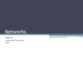 Networks
Lec-5
Muhammad Usman Qadri
GIRS
 