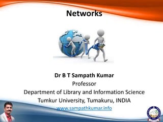 Dr B T Sampath Kumar
Professor
Department of Library and Information Science
Tumkur University, Tumakuru, INDIA
www.sampathkumar.info
Networks
 